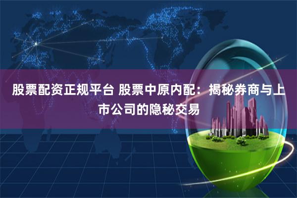 股票配资正规平台 股票中原内配：揭秘券商与上市公司的隐秘交易