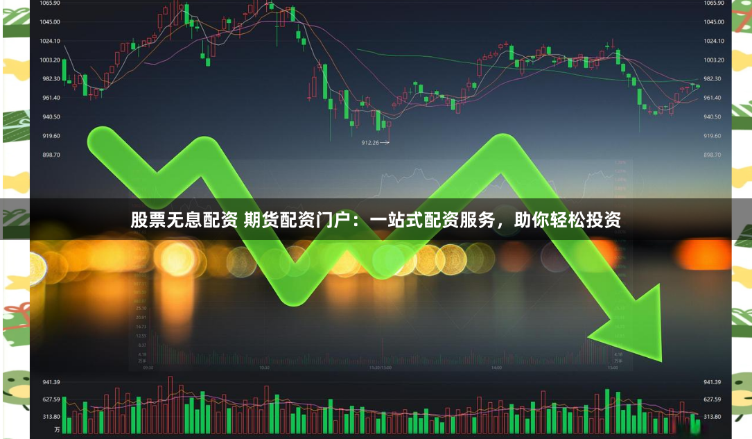 股票无息配资 期货配资门户：一站式配资服务，助你轻松投资