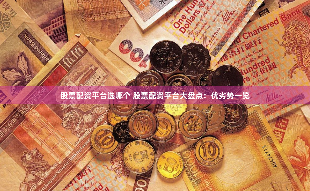 股票配资平台选哪个 股票配资平台大盘点：优劣势一览