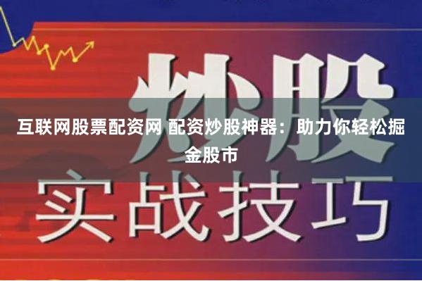互联网股票配资网 配资炒股神器：助力你轻松掘金股市