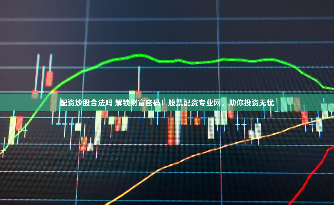 配资炒股合法吗 解锁财富密码！股票配资专业网，助你投资无忧