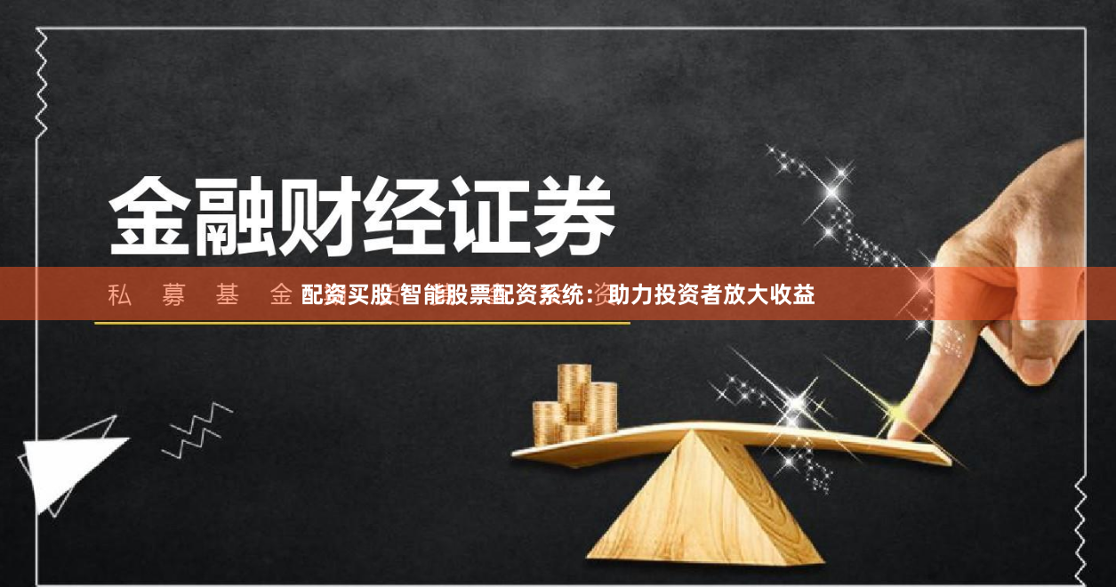 配资买股 智能股票配资系统：助力投资者放大收益