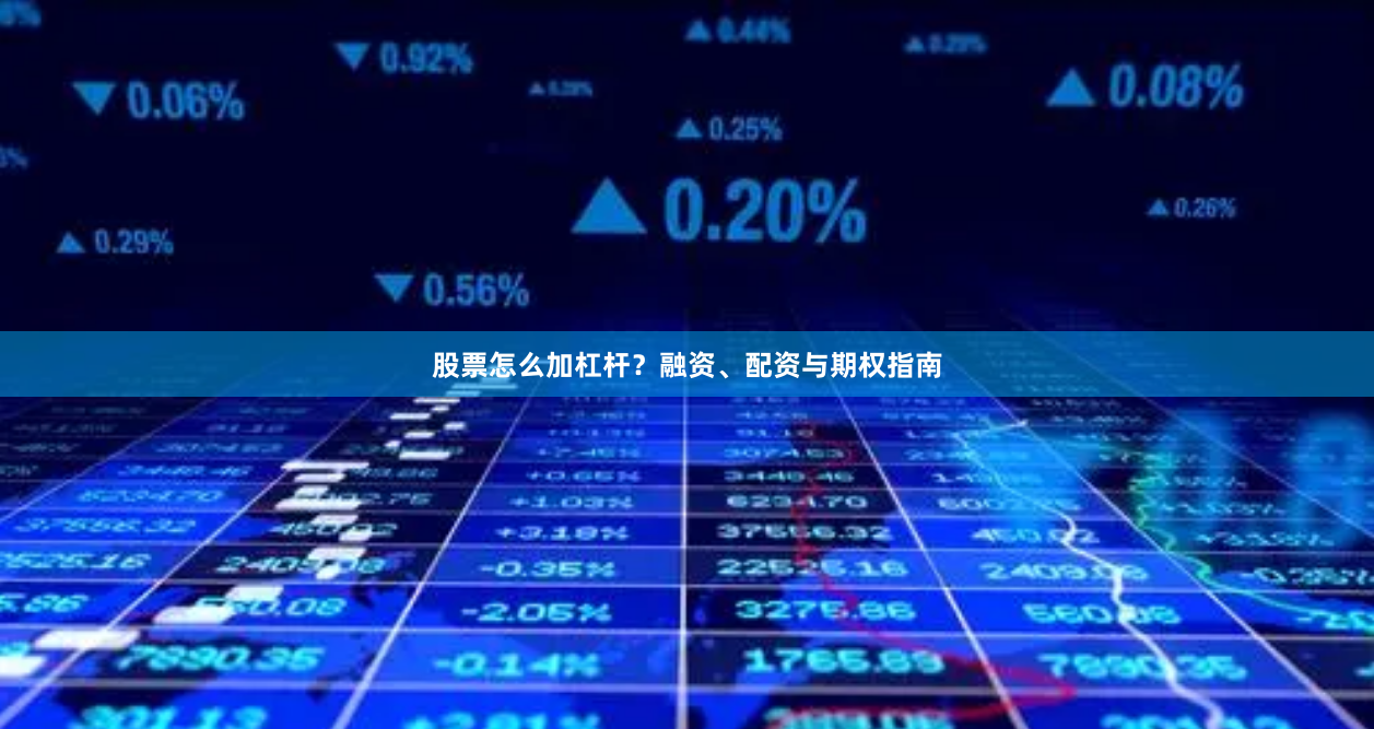 股票怎么加杠杆？融资、配资与期权指南
