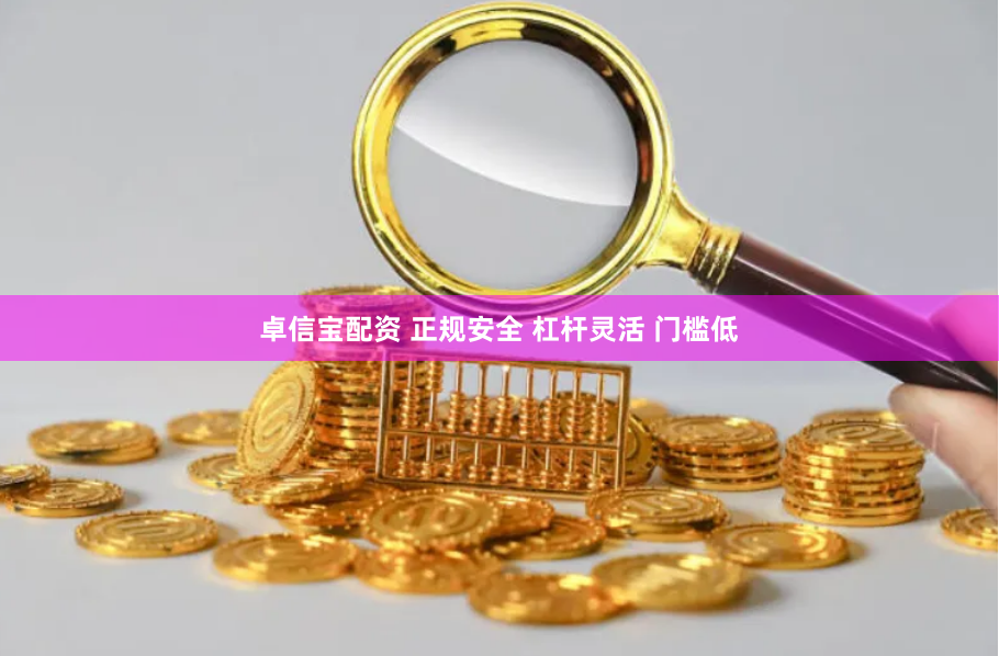卓信宝配资 正规安全 杠杆灵活 门槛低
