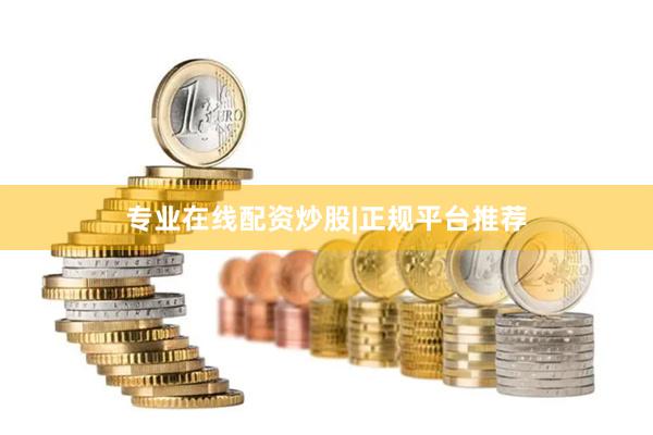 专业在线配资炒股|正规平台推荐