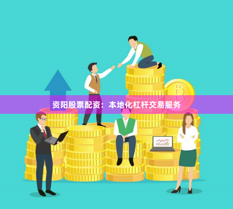 资阳股票配资：本地化杠杆交易服务