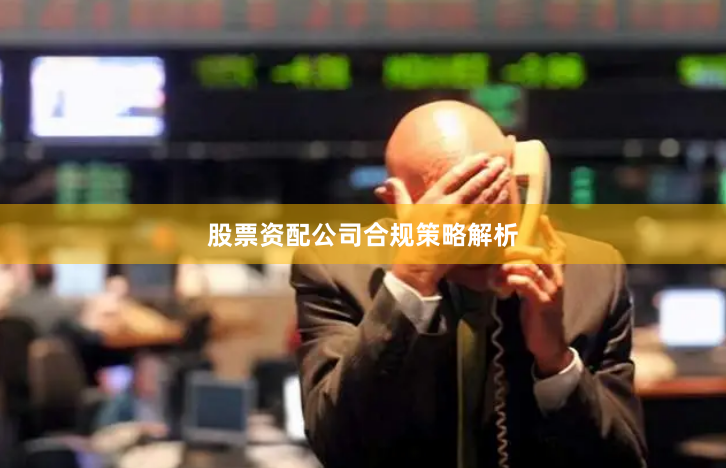 股票资配公司合规策略解析
