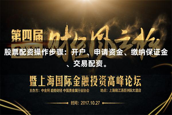 股票配资操作步骤：开户、申请资金、缴纳保证金、交易配资。