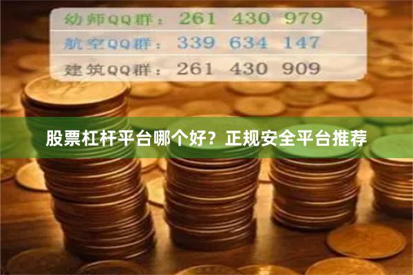股票杠杆平台哪个好？正规安全平台推荐