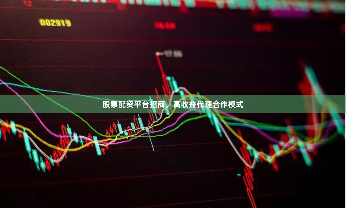 股票配资平台招商，高收益代理合作模式