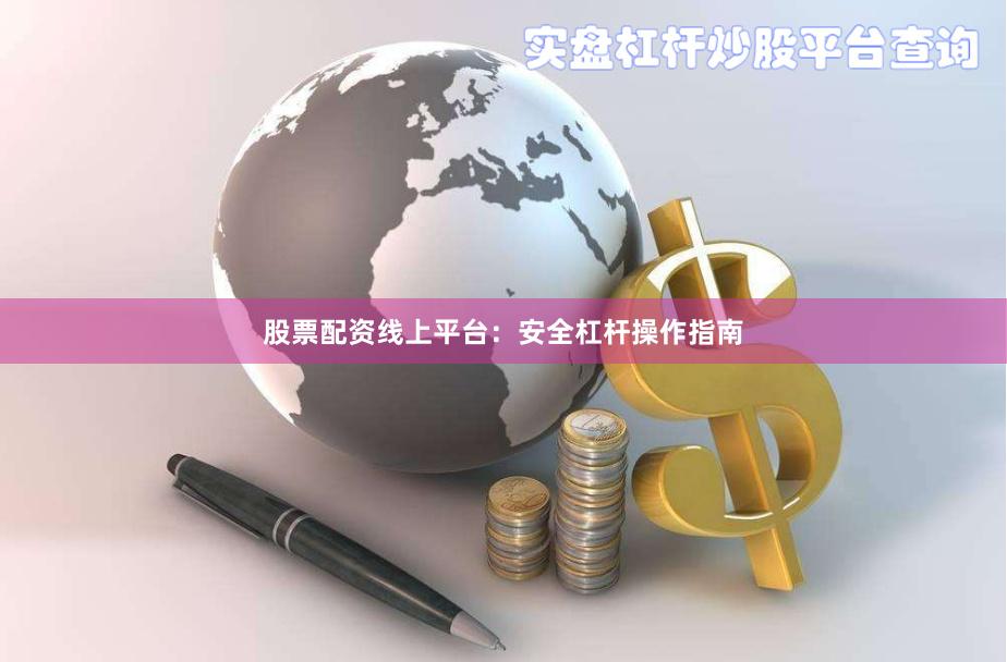 股票配资线上平台：安全杠杆操作指南